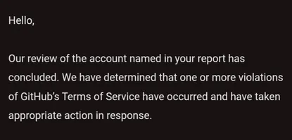 Email from GitHub confirming that my report was noticed GitHub sees the reported account as violating their Terms of Service.