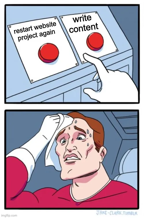 A hard choice: &#x27;restart website project again&#x27; or &#x27;write content&#x27;